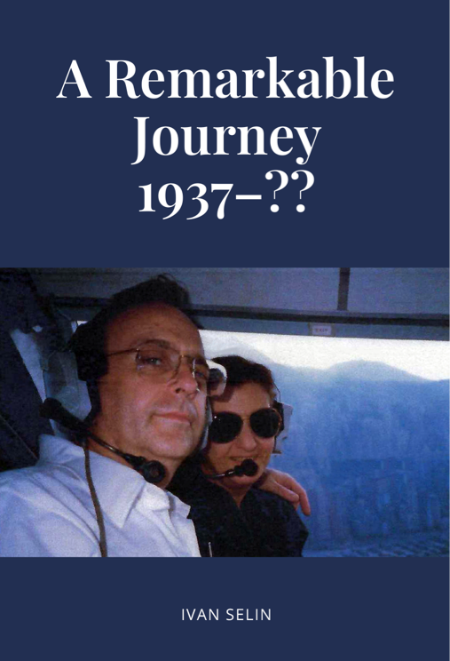 A Remarkable Journey: 1937-??, a LifeBook private autobiography by Ivan Selin